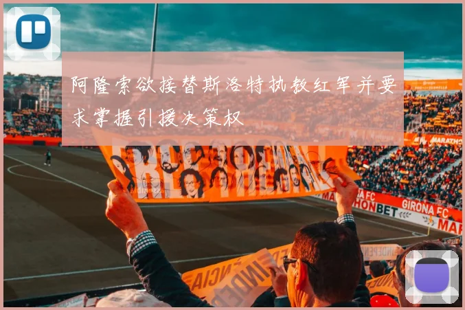 阿隆索欲接替斯洛特执教红军并要求掌握引援决策权