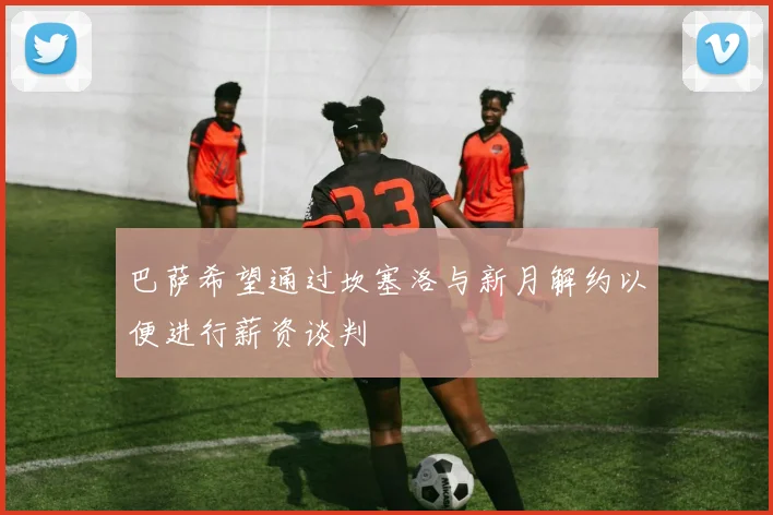 巴萨希望通过坎塞洛与新月解约以便进行薪资谈判