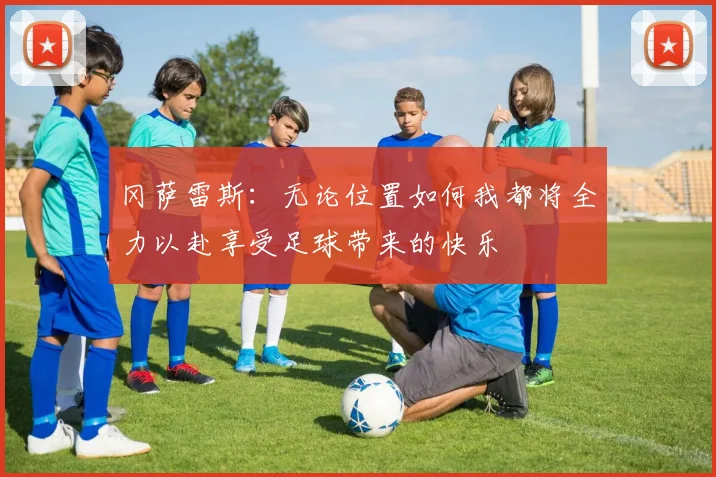 冈萨雷斯：无论位置如何我都将全力以赴享受足球带来的快乐
