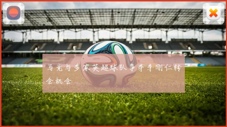 马竞与多家英超球队争夺李刚仁转会机会