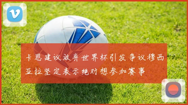 卡恩建议放弃世界杯引发争议穆西亚拉坚定表示绝对想参加赛事