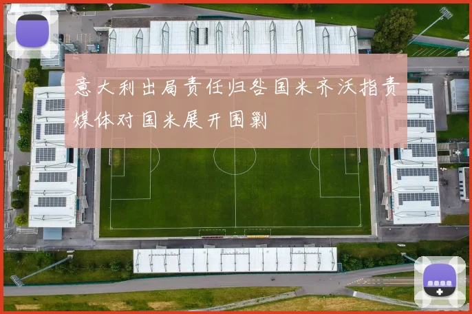 意大利出局责任归咎国米齐沃指责媒体对国米展开围剿