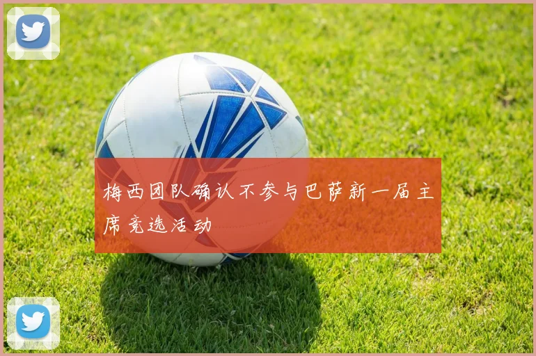 梅西团队确认不参与巴萨新一届主席竞选活动