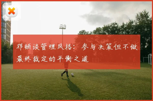 邓顿谈管理风格：参与决策但不做最终裁定的平衡之道