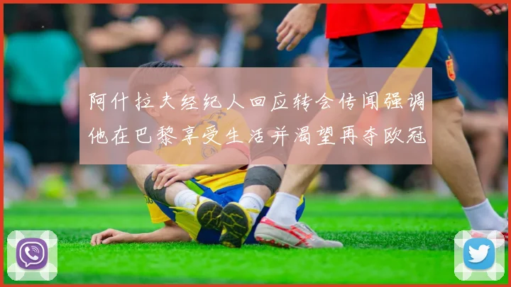 阿什拉夫经纪人回应转会传闻强调他在巴黎享受生活并渴望再夺欧冠