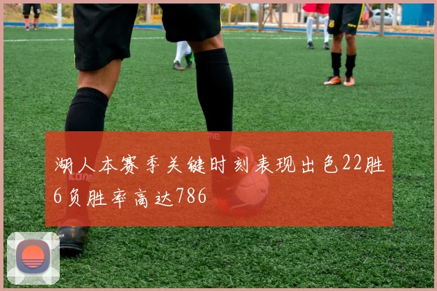 湖人本赛季关键时刻表现出色22胜6负胜率高达786
